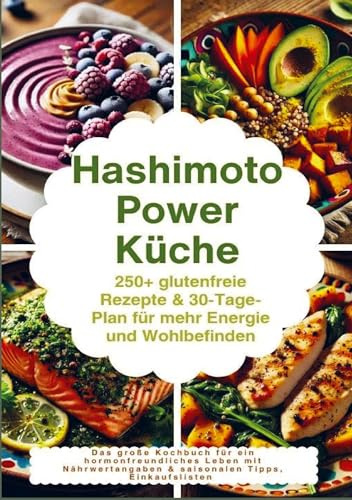 Hashimoto Power Küche: 250+ glutenfreie Rezepte & 30-Tage-Plan für mehr Energie und Wohlbefinden: Das große Kochbuch für ein hormonfreundliches Leben ... & saisonalen Tipps, Einkaufslisten
