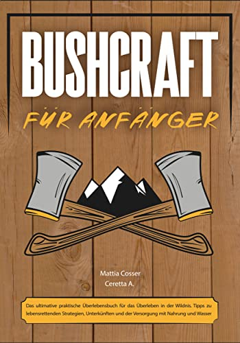 Bushcraft für Anfänger: Das ultimative praktische Überlebensbuch für das Überleben in der Wildnis. Tipps zu lebensrettenden Strategien, Unterkünften und der Versorgung mit Nahrung und Wasser