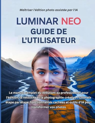 Luminar Neo Guide de l'utilisateur: Le manuel complet du débutant au professionnel pour l'édition, la retouche et la photographie créative : ... et outils d'IA pour transformer vos photos