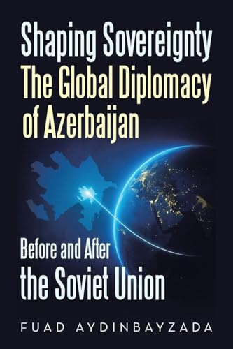 Shaping Sovereignty The Global Diplomacy of Azerbaijan Before and After the Soviet Union