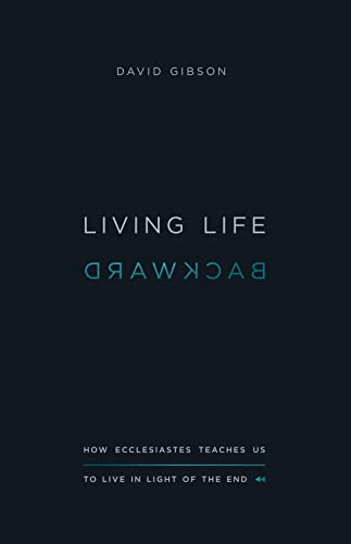 Living Life Backward: How Ecclesiastes Teaches Us to Live in Light of the End