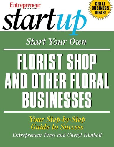 Start Your Own Florist Shop and Other Floral Businesses: Your Step-By-Step Guide to Success (StartUp Series)