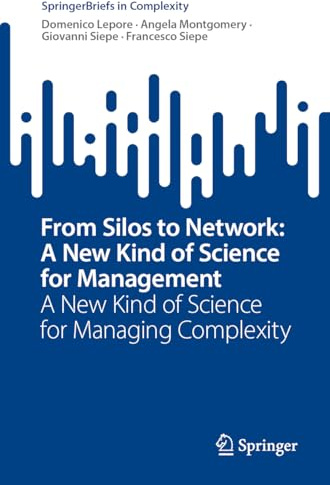 From Silos to Network: A New Kind of Science for Management: A New Kind of Science for Managing Complexity (SpringerBriefs in Complexity)