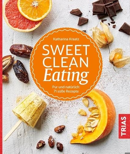 Sweet Clean Eating: Pur und natürlich: 71 süße Rezepte