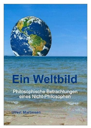 Ein Weltbild: Philosophische Betrachtungen eines Nicht-Philosophen