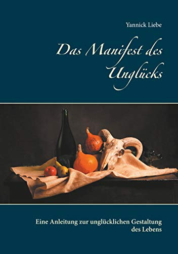 Das Manifest des Unglücks: Eine Anleitung zur unglücklichen Gestaltung des Lebens