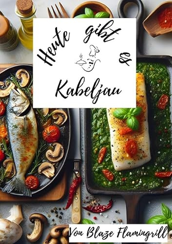 Heute gibt es / Heute gibt es - Kabeljau: 30 Kabeljau Rezepte zum nachkochen und genießen