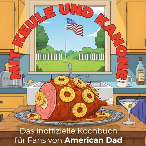 Das inoffizielle Kochbuch für Fans von American Dad: Mit Keule und Kanone