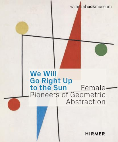 We Will Go Right Up to the Sun: Female Pioneers of Geometric Abstraction