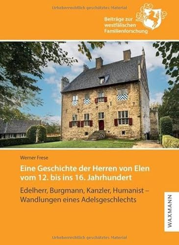 Eine Geschichte der Herren von Elen vom 12. bis ins 16. Jahrhundert: Edelherr, Burgmann, Kanzler, Humanist – Wandlungen eines Adelsgeschlechts (Beiträge zur westfälischen Familienforschung)