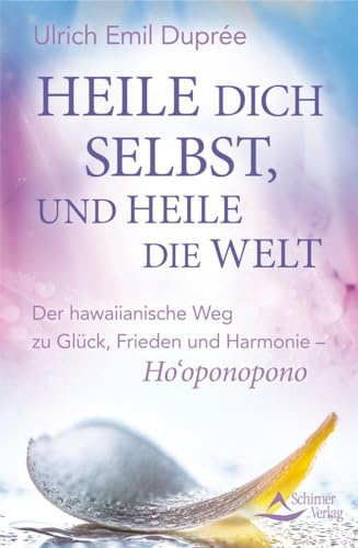 Heile dich selbst, und heile die Welt: Ho‘oponopono: Der hawaiianische Weg, einfach und effektiv innere und äußere Konflikte zu lösen