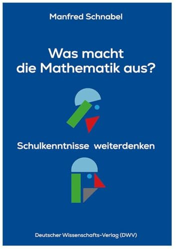 Was macht die Mathematik aus?: Schulkenntnisse weiterdenken