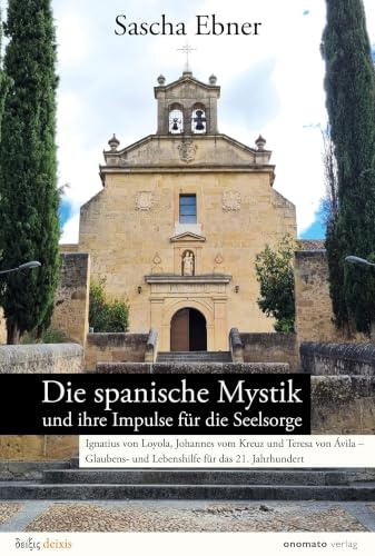 Die spanische Mystik und ihre Impulse für die Seelsorge: Ignatius von Loyola, Johannes vom Kreuz und Teresa von Ávila – Glaubens- und Lebenshilfe für das 21. Jahrhundert