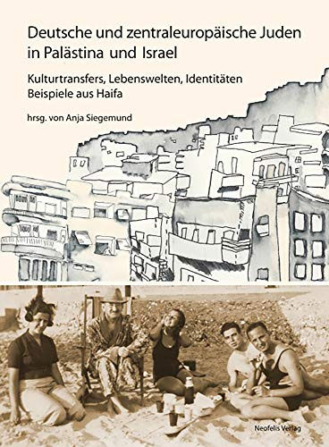 Deutsche und zentraleuropäische Juden in Palästina und Israel: Kulturtransfers, Lebenswelten, Identitäten – Beispiele aus Haifa (Jüdische Kulturgeschichte in der Moderne)