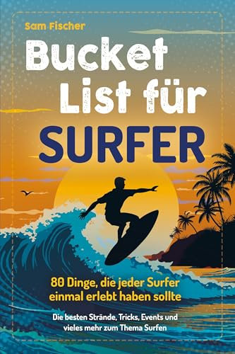 Bucket List für Surfer: 80 Dinge, die jeder Surfer einmal erlebt haben sollten – Die besten Strände, Tricks, Events und vieles mehr zum Thema Surfen (Geschenk für Surfer)