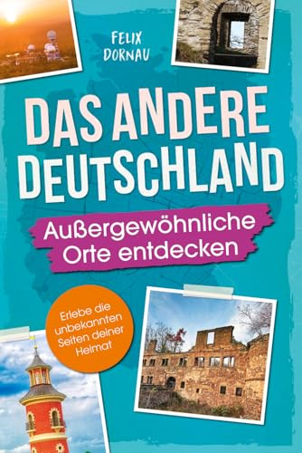 Das andere Deutschland – Außergewöhnliche Orte entdecken: Eine Reise zu verborgenen Schätzen, kuriosen Bauwerken und mysteriösen Schauplätzen – Erlebe die unbekannten Seiten deiner Heimat