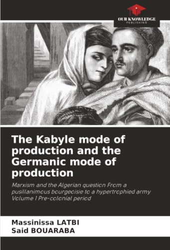 The Kabyle mode of production and the Germanic mode of production: Marxism and the Algerian question From a pusillanimous bourgeoisie to a hypertrophied army Volume 1 Pre-colonial period
