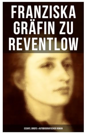 Franziska Gräfin zu Reventlow: Essays, Briefe & Autobiografischer Roman: Essays, Briefe und Autofiktion aus Schwabinger Bohème und Münchner Moderne