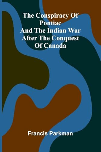 The Conspiracy of Pontiac and the Indian War after the Conquest of Canada