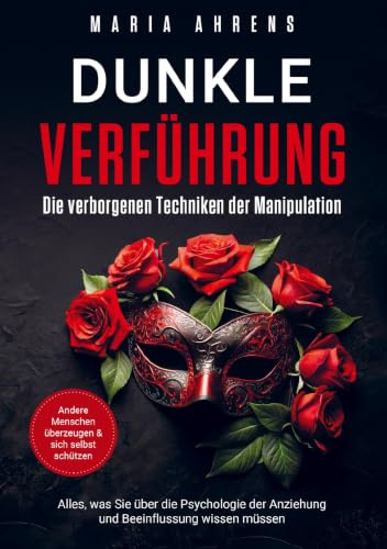 Dunkle Verführung - Die verborgenen Techniken der Manipulation: Alles, was Sie über die Psychologie der Anziehung und Beeinflussung wissen müssen. Andere Menschen überzeugen & sich selbst schützen