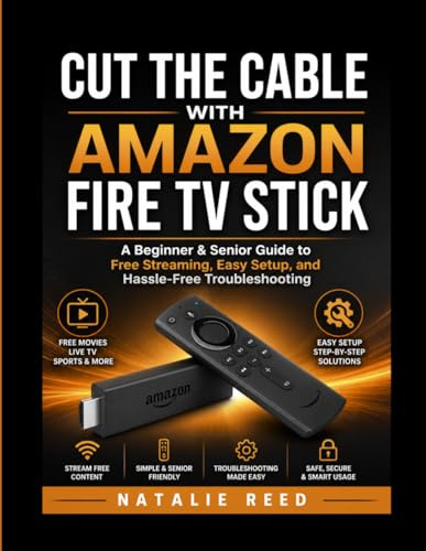 CUT THE CABLE WITH AMAZON FIRE TV STICK: A Beginner & Senior Guide to Free Streaming, Easy Setup, and Hassle-Free Troubleshooting