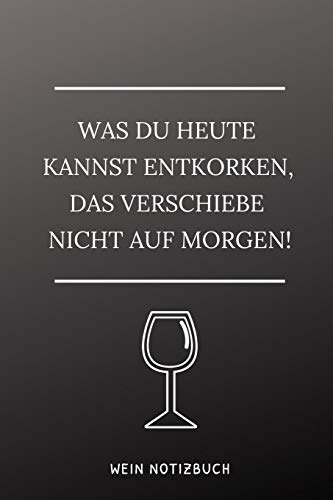 WAS DU HEUTE KANNST ENTKORKEN, DAS VERSCHIEBE NICHT AUS MORGEN! WEIN NOTIZBUCH: A4 52 Wochen Kalender als Geschenk für Wein-liebhaber, Weinkenner, ... Freunde | Weinbuch | Weinzubehör | Weinkenne