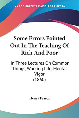 Some Errors Pointed Out In The Teaching Of Rich And Poor: In Three Lectures On Common Things, Working Life, Mental Vigor (1860)