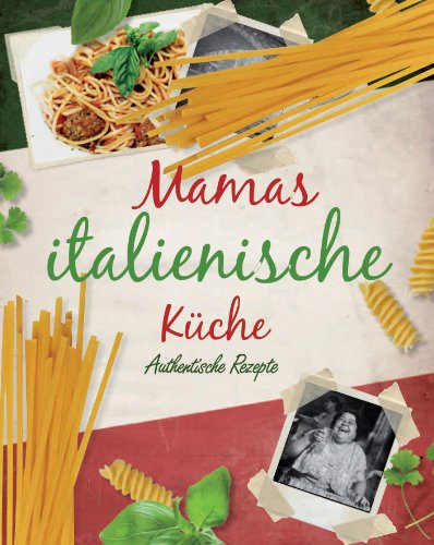 Mamas Italienische Küche: Authentische Rezepte