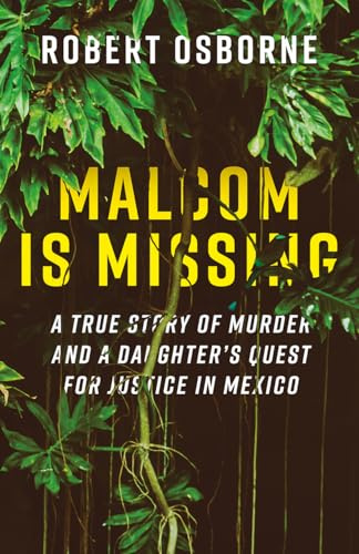 Malcom is Missing: A True Story of Murder and a Daughter's Quest for Justice in Mexico