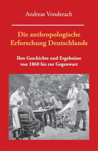 Die anthropologische Erforschung Deutschlands: Ihre Geschichte und Ergebnisse von 1860 bis zur Gegenwart