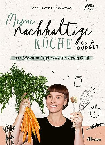 Meine nachhaltige Küche – on a budget: 111 Ideen & Lifehacks für wenig Geld. Tipps und Tricks für umweltfreundliches Kochen und eine preisbewusste Küche