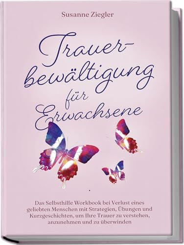 Trauerbewältigung für Erwachsene: Kopf hoch, Sie schaffen das! Das Selbsthilfe Workbook bei Trauer mit Tipps und Übungen um Ihre Trauer zu verstehen, anzunehmen und zu überwinden