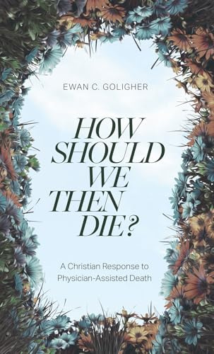 How Should We Then Die?: A Christian Response to Physician-Assisted Death