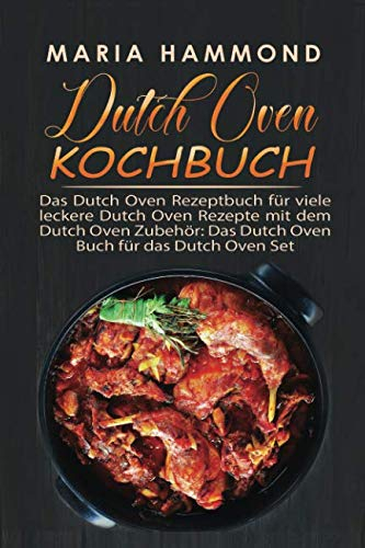 Dutch Oven Kochbuch: Das Dutch Oven Rezeptbuch für viele leckere Dutch Oven Rezepte mit dem Dutch Oven Zubehör: Das Dutch Oven Buch für das Dutch Oven Set