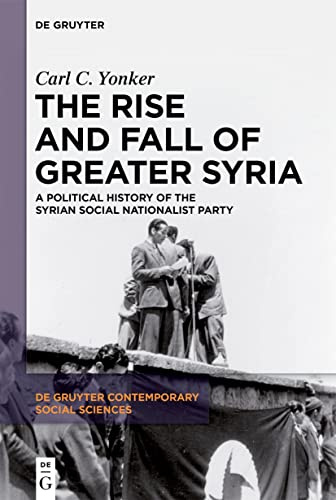 The Rise and Fall of Greater Syria: A Political History of the Syrian Social Nationalist Party: 1 (De Gruyter Contemporary Social Sciences, 1)