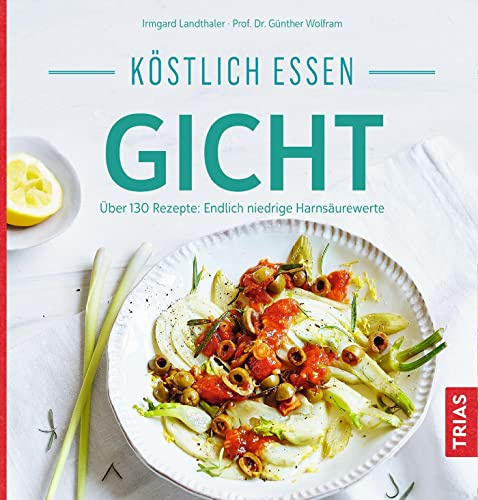Köstlich essen Gicht: Über 130 Rezepte: Endlich niedrige Harnsäurewerte