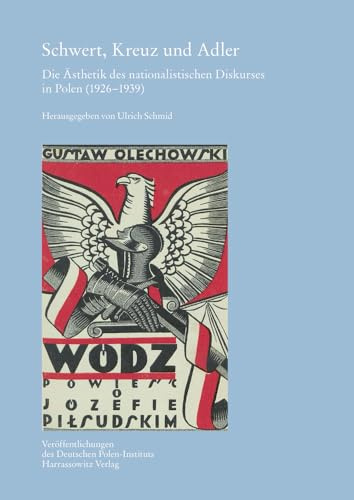 Schwert, Kreuz und Adler: Die Ästhetik des nationalistischen Diskurses in Polen (1926-1939) (Veröffentlichungen des Deutschen Polen-Instituts, Darmstadt, Band 32)