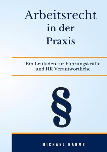 Arbeitsrecht in der Praxis: Grundlagen, Anwendungsfälle und Best Practices