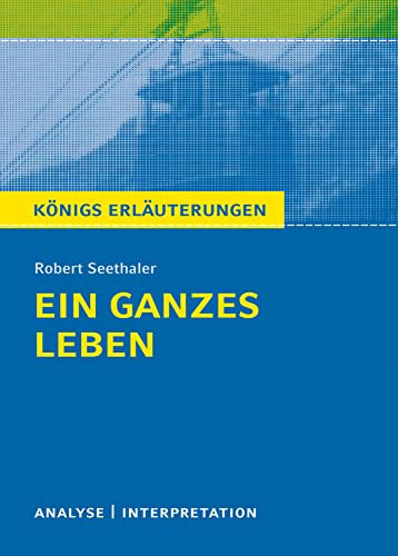 Ein ganzes Leben von Robert Seethaler.: Textanalyse und Interpretation mit ausführlicher Inhaltsangabe und Abituraufgaben mit Lösungen. (Königs Erläuterungen).