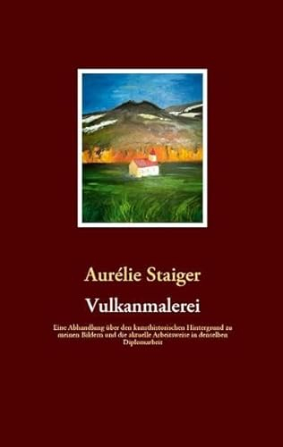 Vulkanmalerei: Eine Abhandlung über den kunsthistorischen Hintergrund zu meinen Bildern und die aktuelle Arbeitsweise in denselben Diplomarbeit