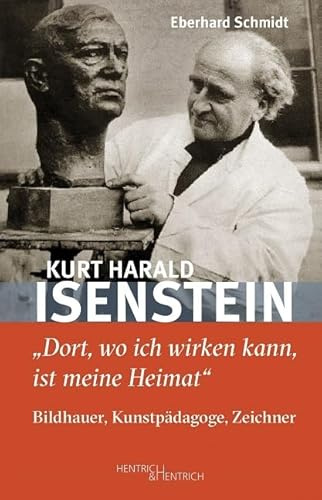 Kurt Harald Isenstein: „Dort, wo ich wirken kann, ist meine Heimat“ - Bildhauer, Kunstpädagoge, Zeichner