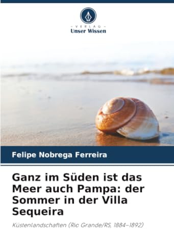 Ganz im Süden ist das Meer auch Pampa: der Sommer in der Villa Sequeira: Küstenlandschaften (Rio Grande/RS, 1884–1892)