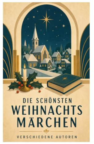 Die schönsten Weihnachtsmärchen: Magische Festtagsgeschichten europäischer Meister für winterliche Stimmung und familiäre Besinnlichkeit
