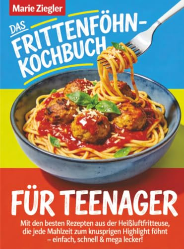 Das Frittenföhn-Kochbuch für Teenager: Mit den besten Rezepten aus der Heißluftfritteuse, die jede Mahlzeit zum knusprigen Highlight föhnt – einfach, schnell & mega lecker!