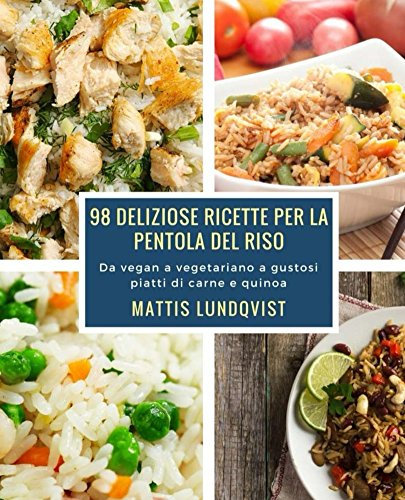 98 deliziose ricette per la pentola del riso: Da vegan a vegetariano a gustosi piatti di carne e quinoa