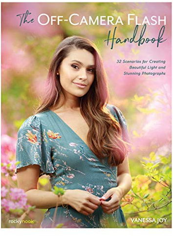 The Off-Camera Flash Handbook: 32 Scenarios for Creating Beautiful Light and Stunning Photographs