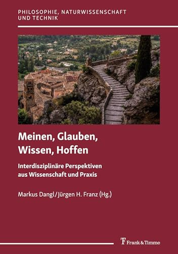 Meinen, Glauben, Wissen, Hoffen: Interdisziplinäre Perspektiven aus Wissenschaft und Praxis (Philosophie, Naturwissenschaft und Technik, Band 20)