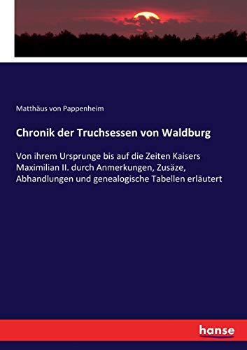 Chronik der Truchsessen von Waldburg: Von ihrem Ursprunge bis auf die Zeiten Kaisers Maximilian II. durch Anmerkungen, Zusäze, Abhandlungen und genealogische Tabellen erläutert