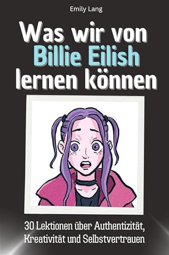 Was wir von Billie Eilish lernen können - Das perfekte Geschenk für Weihnachten und Geburtstag für Männer, Frauen und Teenager: 30 Lektionen über Authentizität, Kreativität und Selbstvertrauen