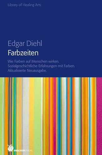 Farbzeiten: Wie Farben auf Menschen wirken. Sozialgeschichtliche Erfahrungen mit Farbe. (Library of Healing Arts: Bibliothek der Heilenden Künste)